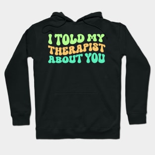 I Told My Therapist About You Hoodie